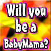 Will you be a BabyMama Soon