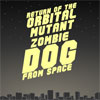 Return of the Orbital Mutant Zombie Dog from Space